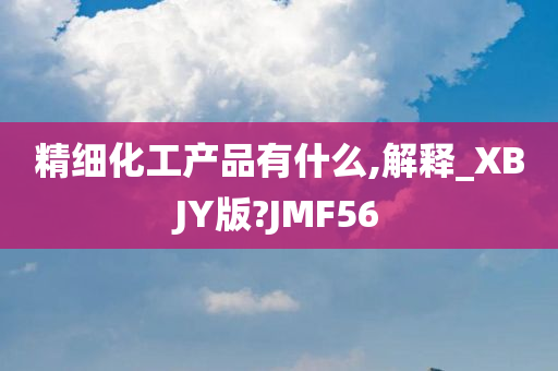 精细化工产品有什么,解释_XBJY版?JMF56