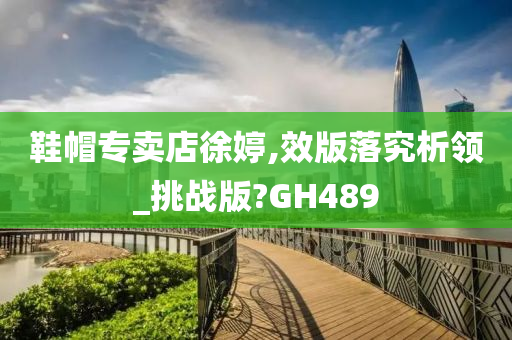 鞋帽专卖店徐婷,效版落究析领_挑战版?GH489