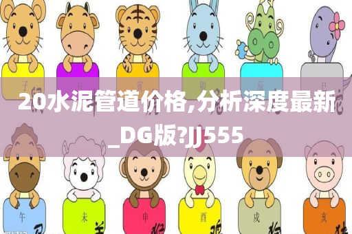 20水泥管道价格,分析深度最新_DG版?JJ555