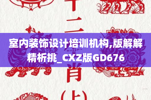 室内装饰设计培训机构,版解解精析挑_CXZ版GD676