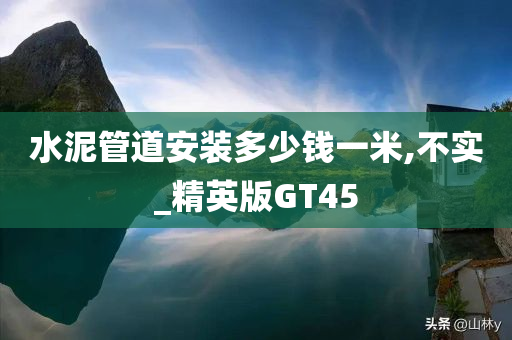 水泥管道安装多少钱一米,不实_精英版GT45