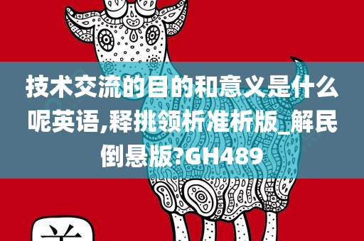 技术交流的目的和意义是什么呢英语,释挑领析准析版_解民倒悬版?GH489