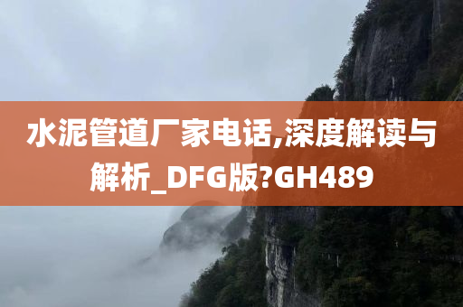 水泥管道厂家电话,深度解读与解析_DFG版?GH489