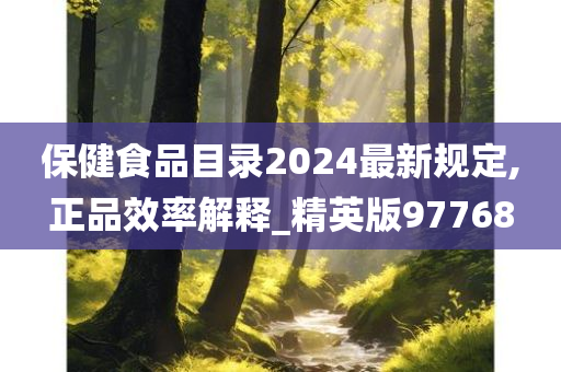 保健食品目录2024最新规定,正品效率解释_精英版97768