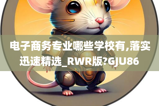 电子商务专业哪些学校有,落实迅速精选_RWR版?GJU86