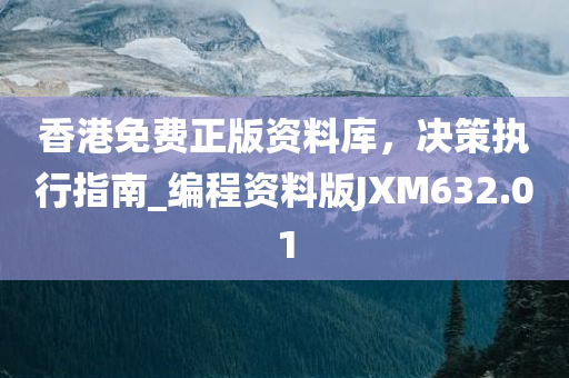 香港免费正版资料库，决策执行指南_编程资料版JXM632.01