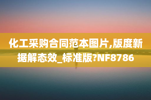 化工采购合同范本图片,版度新据解态效_标准版?NF8786