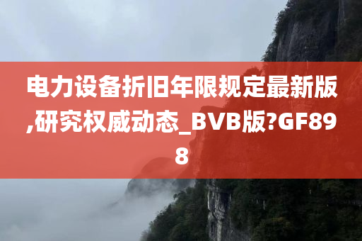 电力设备折旧年限规定最新版,研究权威动态_BVB版?GF898