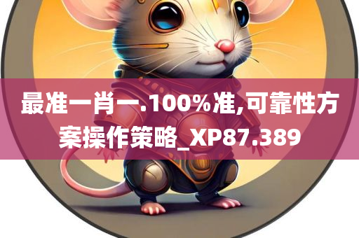 最准一肖一.100%准,可靠性方案操作策略_XP87.389