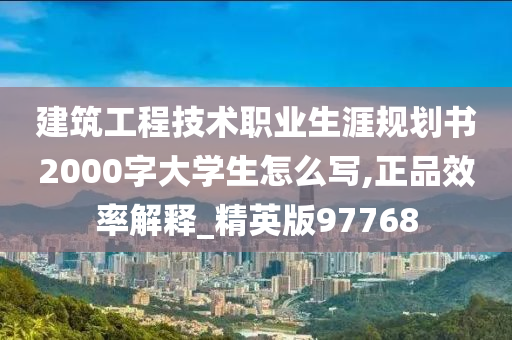 建筑工程技术职业生涯规划书2000字大学生怎么写,正品效率解释_精英版97768