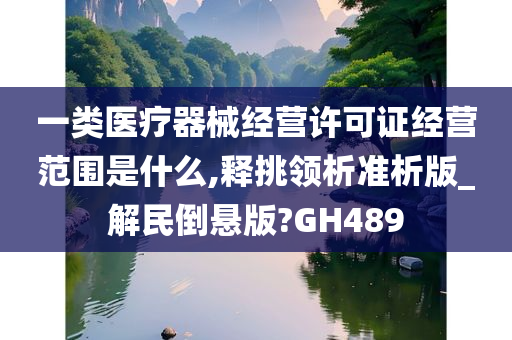 一类医疗器械经营许可证经营范围是什么,释挑领析准析版_解民倒悬版?GH489