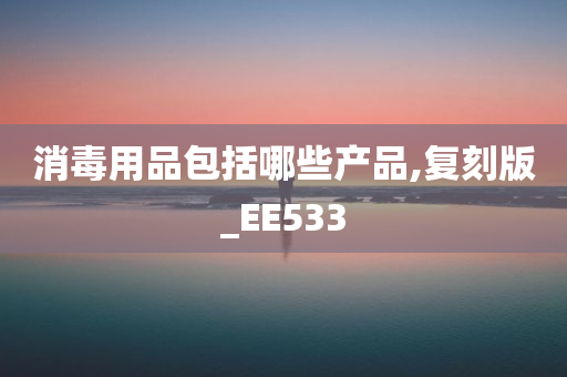 消毒用品包括哪些产品,复刻版_EE533