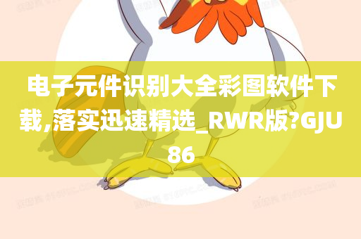 电子元件识别大全彩图软件下载,落实迅速精选_RWR版?GJU86