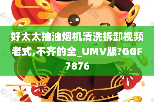 好太太抽油烟机清洗拆卸视频老式,不齐的全_UMV版?GGF7876