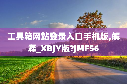 工具箱网站登录入口手机版,解释_XBJY版?JMF56