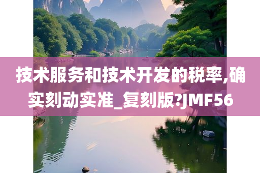 技术服务和技术开发的税率,确实刻动实准_复刻版?JMF56