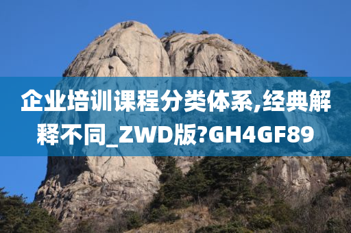 企业培训课程分类体系,经典解释不同_ZWD版?GH4GF89