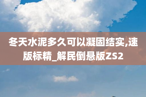 冬天水泥多久可以凝固结实,速版标精_解民倒悬版ZS2