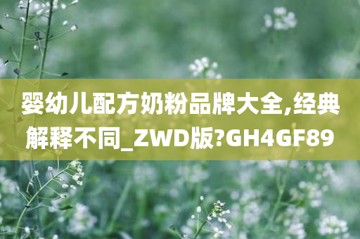 婴幼儿配方奶粉品牌大全,经典解释不同_ZWD版?GH4GF89