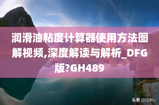 润滑油粘度计算器使用方法图解视频,深度解读与解析_DFG版?GH489