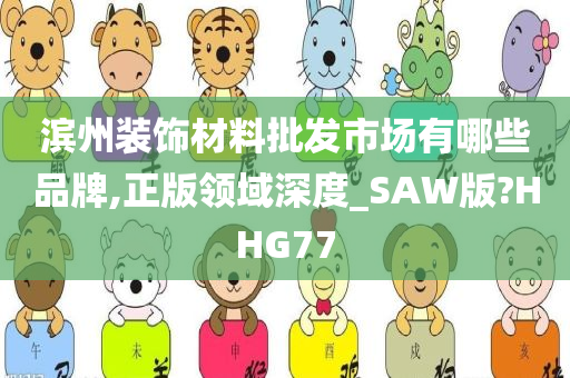 滨州装饰材料批发市场有哪些品牌,正版领域深度_SAW版?HHG77