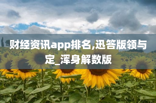 财经资讯app排名,迅答版领与定_浑身解数版