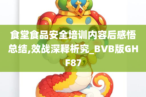 食堂食品安全培训内容后感悟总结,效战深释析究_BVB版GHF87