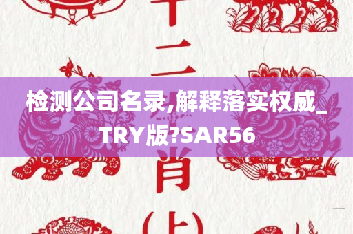 检测公司名录,解释落实权威_TRY版?SAR56