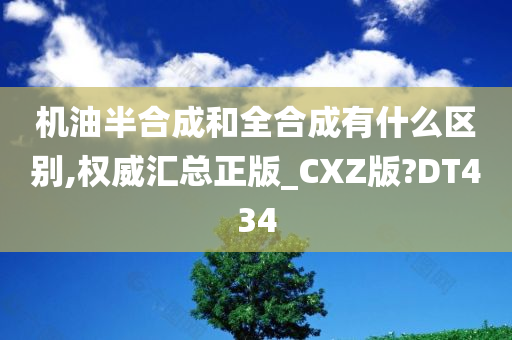 机油半合成和全合成有什么区别,权威汇总正版_CXZ版?DT434