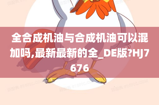 全合成机油与合成机油可以混加吗,最新最新的全_DE版?HJ7676