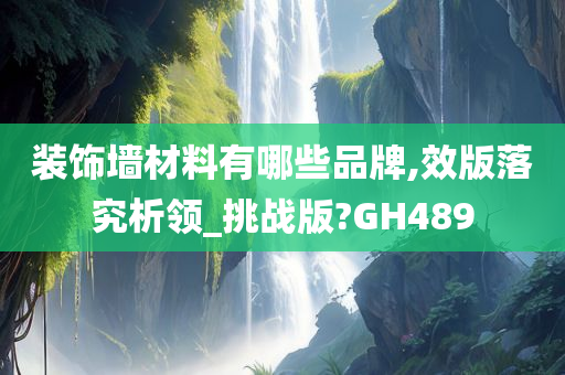 装饰墙材料有哪些品牌,效版落究析领_挑战版?GH489