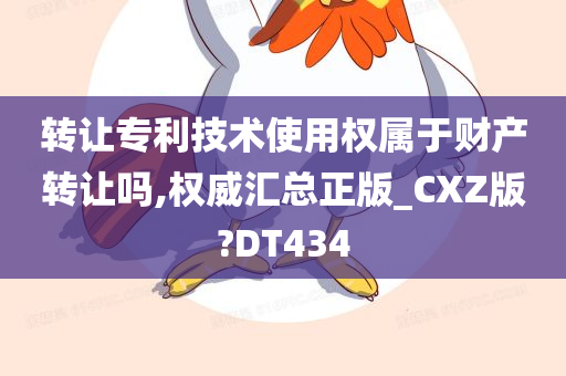 转让专利技术使用权属于财产转让吗,权威汇总正版_CXZ版?DT434