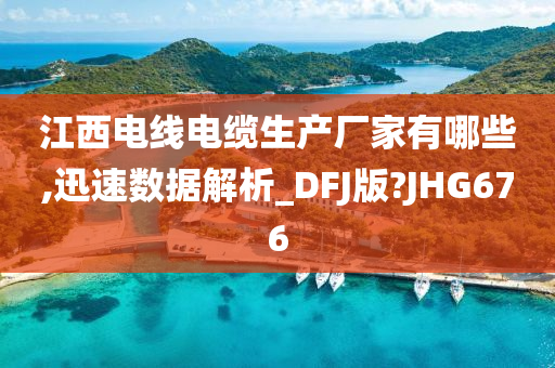 江西电线电缆生产厂家有哪些,迅速数据解析_DFJ版?JHG676