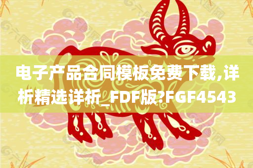 电子产品合同模板免费下载,详析精选详析_FDF版?FGF4543