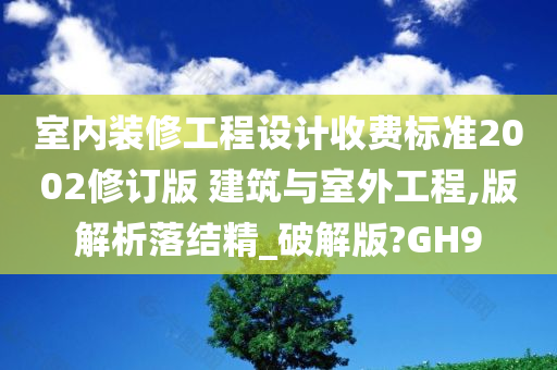 室内装修工程设计收费标准2002修订版 建筑与室外工程,版解析落结精_破解版?GH9