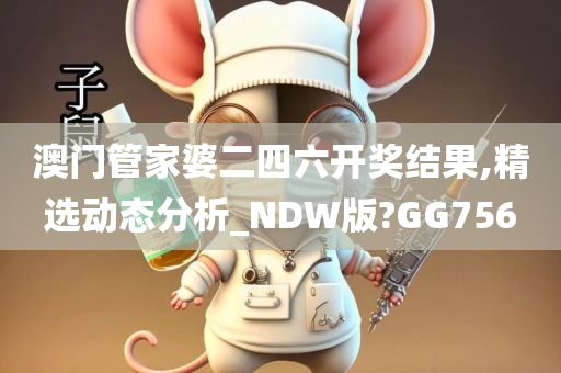 澳门管家婆二四六开奖结果,精选动态分析_NDW版?GG756