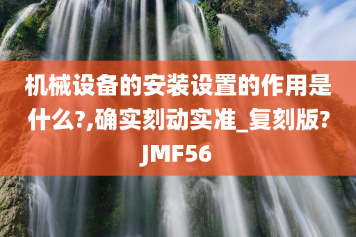 机械设备的安装设置的作用是什么?,确实刻动实准_复刻版?JMF56