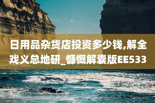 日用品杂货店投资多少钱,解全戏义总地研_慷慨解囊版EE533