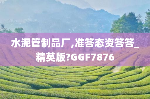 水泥管制品厂,准答态资答答_精英版?GGF7876