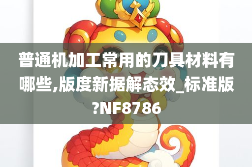 普通机加工常用的刀具材料有哪些,版度新据解态效_标准版?NF8786