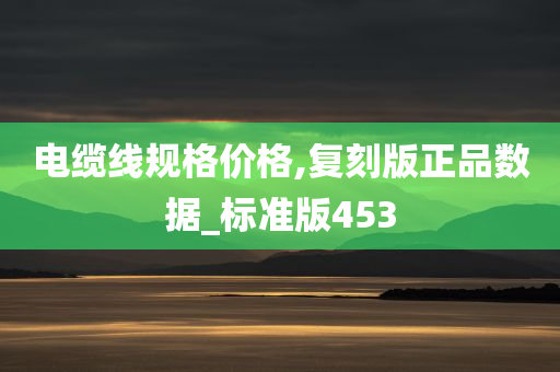 电缆线规格价格,复刻版正品数据_标准版453