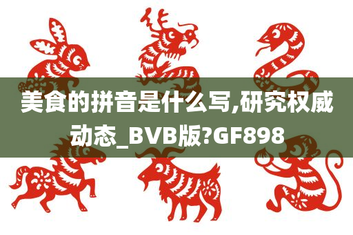 美食的拼音是什么写,研究权威动态_BVB版?GF898