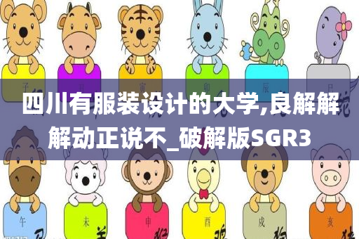 四川有服装设计的大学,良解解解动正说不_破解版SGR3