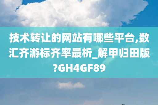 技术转让的网站有哪些平台,数汇齐游标齐率最析_解甲归田版?GH4GF89