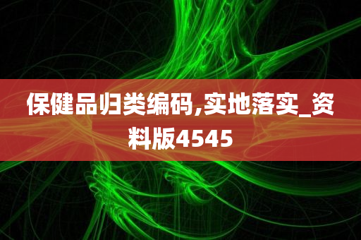 保健品归类编码,实地落实_资料版4545