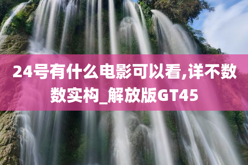 24号有什么电影可以看,详不数数实构_解放版GT45