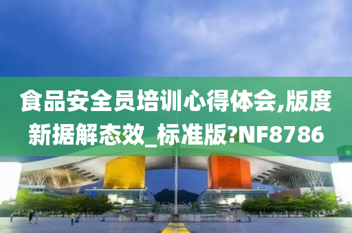 食品安全员培训心得体会,版度新据解态效_标准版?NF8786