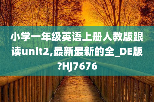 小学一年级英语上册人教版跟读unit2,最新最新的全_DE版?HJ7676