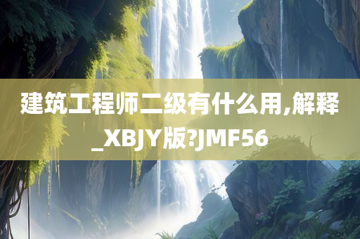 建筑工程师二级有什么用,解释_XBJY版?JMF56