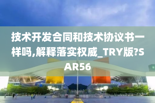 技术开发合同和技术协议书一样吗,解释落实权威_TRY版?SAR56